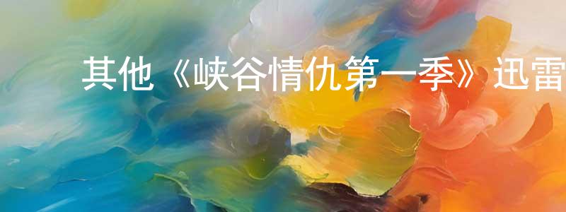 包国伟的动漫综艺大全,其他《峡谷情仇第一季》迅雷下载/在线观看/百度云-犯罪/历史载-美剧天堂
